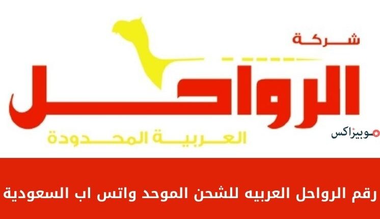 رقم الرواحل العربية للشحن الموحد واتس اب السعودية للتواصل